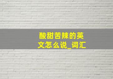 酸甜苦辣的英文怎么说_词汇