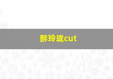 醉玲珑cut