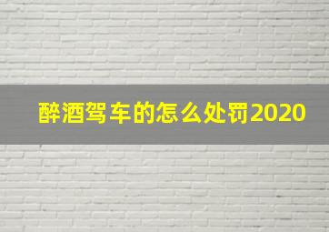 醉酒驾车的怎么处罚2020