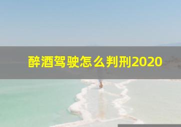 醉酒驾驶怎么判刑2020