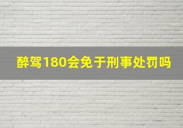 醉驾180会免于刑事处罚吗