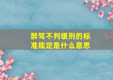 醉驾不判缓刑的标准规定是什么意思