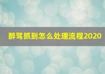 醉驾抓到怎么处理流程2020