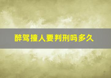 醉驾撞人要判刑吗多久