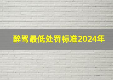 醉驾最低处罚标准2024年