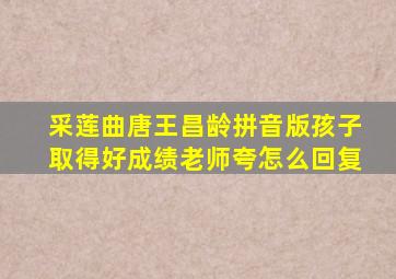 采莲曲唐王昌龄拼音版孩子取得好成绩老师夸怎么回复