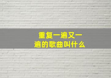 重复一遍又一遍的歌曲叫什么