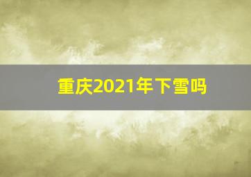 重庆2021年下雪吗