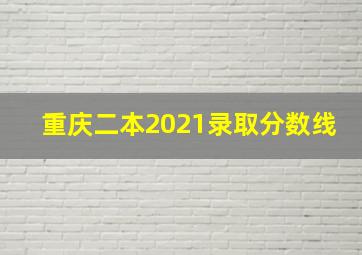 重庆二本2021录取分数线