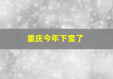 重庆今年下雪了