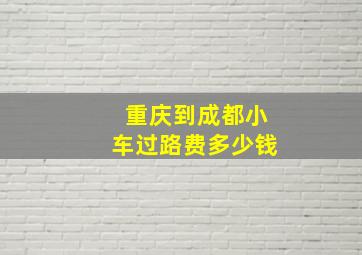 重庆到成都小车过路费多少钱