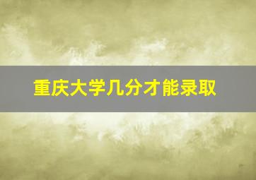 重庆大学几分才能录取