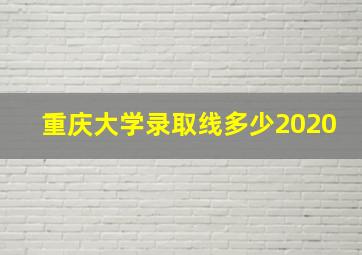 重庆大学录取线多少2020