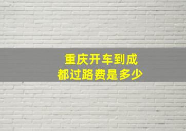 重庆开车到成都过路费是多少