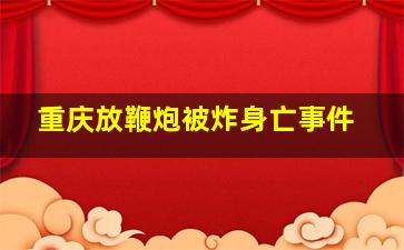 重庆放鞭炮被炸身亡事件