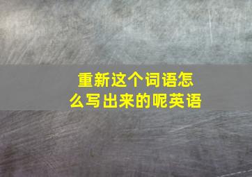 重新这个词语怎么写出来的呢英语