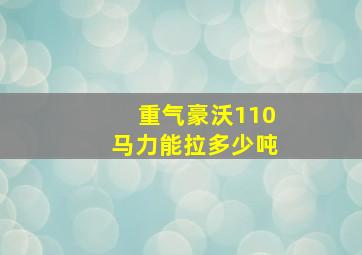 重气豪沃110马力能拉多少吨