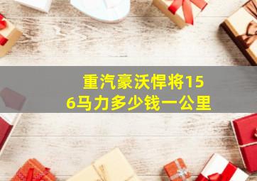 重汽豪沃悍将156马力多少钱一公里