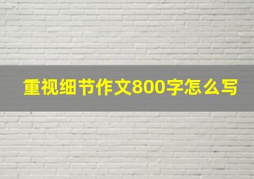 重视细节作文800字怎么写