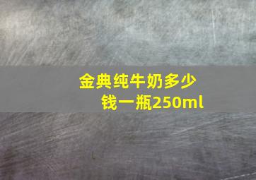 金典纯牛奶多少钱一瓶250ml