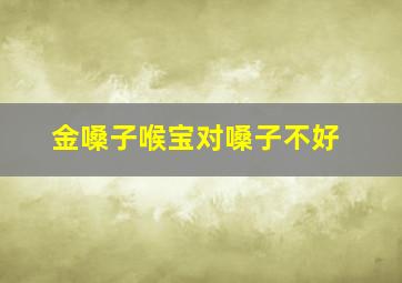 金嗓子喉宝对嗓子不好