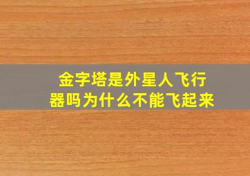 金字塔是外星人飞行器吗为什么不能飞起来