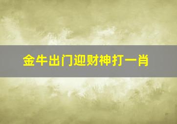 金牛出门迎财神打一肖