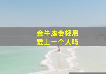 金牛座会轻易爱上一个人吗