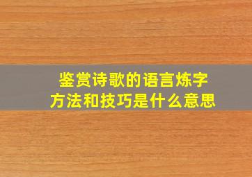 鉴赏诗歌的语言炼字方法和技巧是什么意思