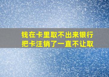 钱在卡里取不出来银行把卡注销了一直不让取