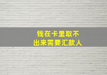 钱在卡里取不出来需要汇款人