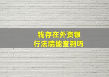 钱存在外资银行法院能查到吗