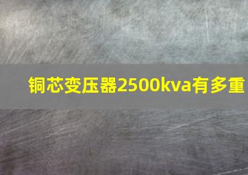 铜芯变压器2500kva有多重