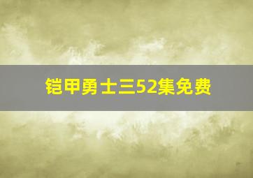 铠甲勇士三52集免费