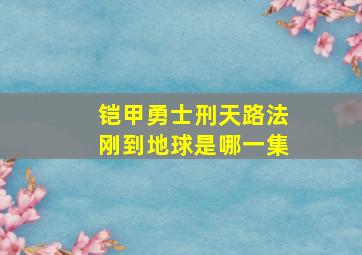 铠甲勇士刑天路法刚到地球是哪一集