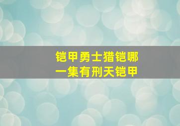 铠甲勇士猎铠哪一集有刑天铠甲