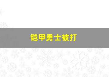 铠甲勇士被打