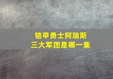 铠甲勇士阿瑞斯三大军团是哪一集