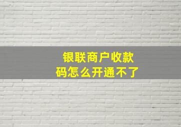 银联商户收款码怎么开通不了