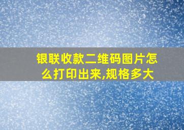 银联收款二维码图片怎么打印出来,规格多大