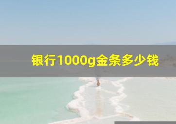 银行1000g金条多少钱