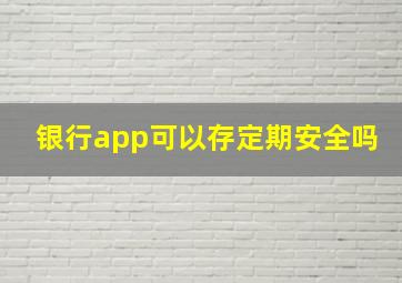 银行app可以存定期安全吗