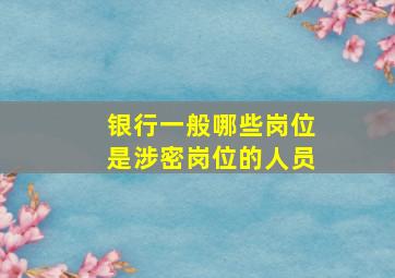 银行一般哪些岗位是涉密岗位的人员