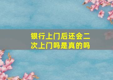 银行上门后还会二次上门吗是真的吗