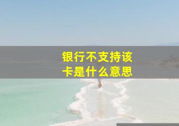 银行不支持该卡是什么意思