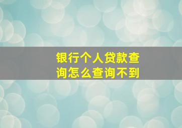 银行个人贷款查询怎么查询不到