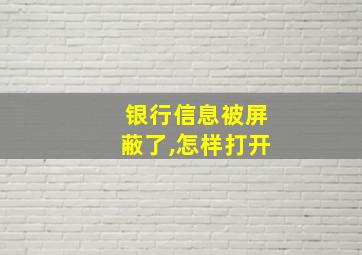 银行信息被屏蔽了,怎样打开