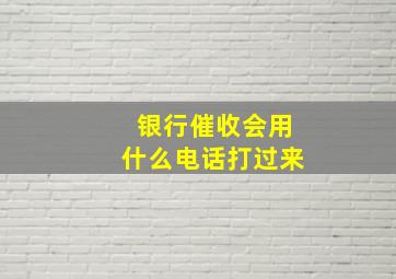 银行催收会用什么电话打过来