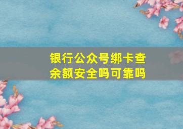 银行公众号绑卡查余额安全吗可靠吗