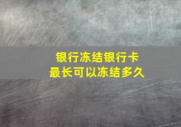 银行冻结银行卡最长可以冻结多久